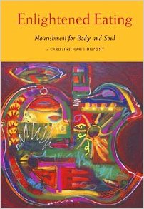 Enlightened Eating: Nourishment for Body and Soul Caroline Dupont
